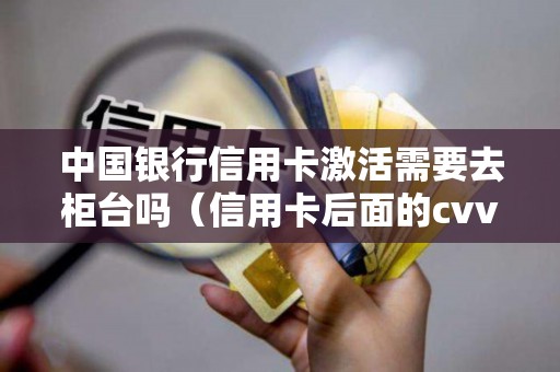 中国银行信用卡激活需要去柜台吗（信用卡后面的cvv号能查询吗）