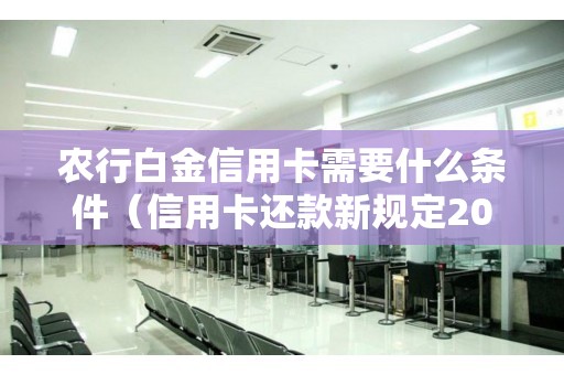 农行白金信用卡需要什么条件（信用卡还款新规定2023）