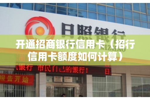 开通招商银行信用卡（招行信用卡额度如何计算）