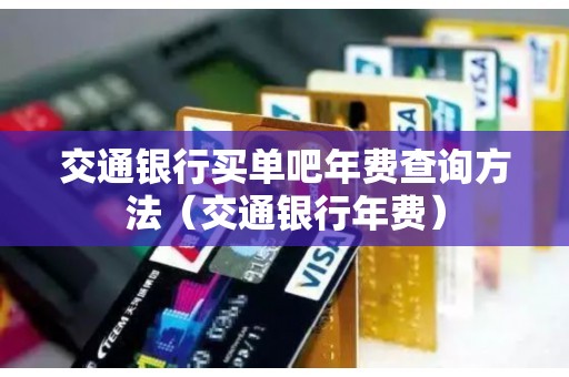 交通银行买单吧年费查询方法(交通银行年费) 交通银行买单吧年费查询方法(交通银行年费)