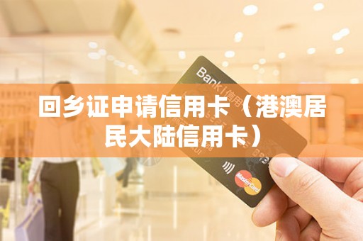 回乡证申请信用卡（港澳居民大陆信用卡）