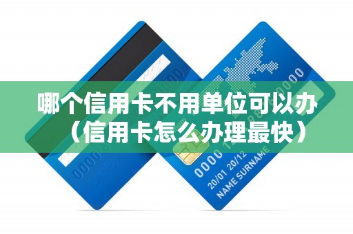 哪个信用卡不用单位可以办（信用卡怎么办理最快）