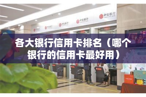 各大银行信用卡排名（哪个银行的信用卡最好用）