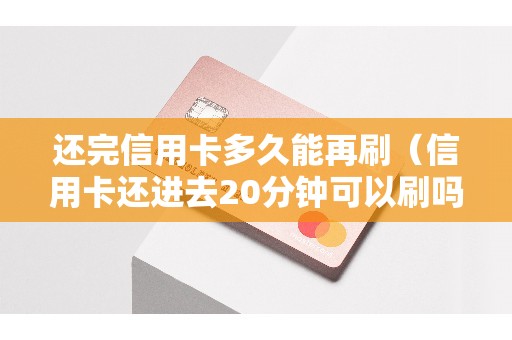 还完信用卡多久能再刷（信用卡还进去20分钟可以刷吗）