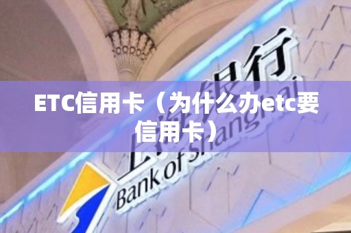ETC信用卡（为什么办etc要信用卡）