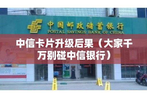 中信卡片升级后果（大家千万别碰中信银行）