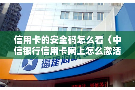 信用卡的安全码怎么看（中信银行信用卡网上怎么激活）