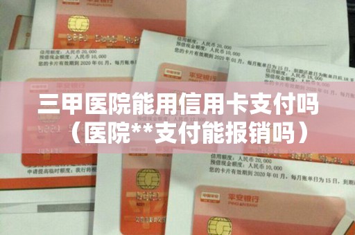 三甲医院能用信用卡支付吗（医院**支付能报销吗）