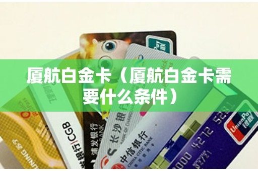 厦航白金卡（厦航白金卡需要什么条件）
