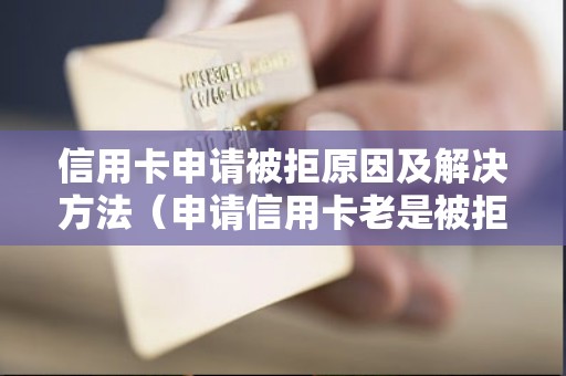 信用卡申请被拒原因及解决方法（申请信用卡老是被拒绝怎么回事）