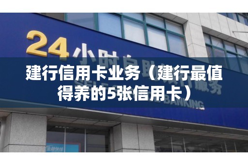 建行信用卡业务（建行最值得养的5张信用卡）