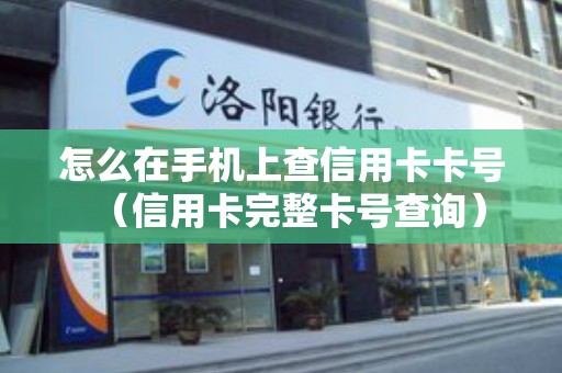 怎么在手机上查信用卡卡号（信用卡完整卡号查询）