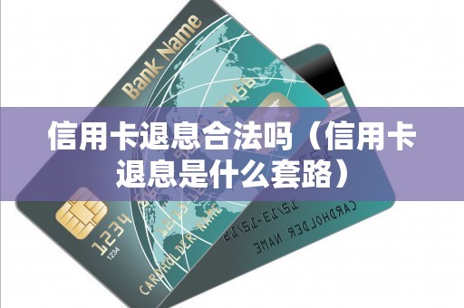 信用卡退息合法吗（信用卡退息是什么套路）