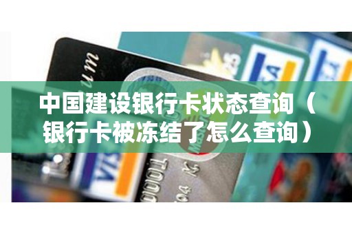 中国建设银行卡状态查询（银行卡被冻结了怎么查询）