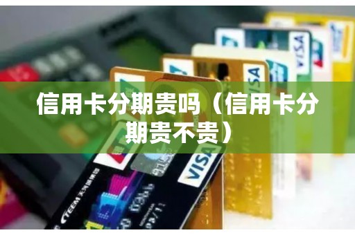 信用卡分期贵吗（信用卡分期贵不贵）