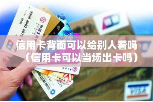 信用卡背面可以给别人看吗（信用卡可以当场出卡吗）