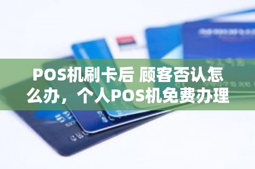 POS机刷卡后 顾客否认怎么办，个人POS机免费办理