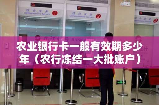 农业银行卡一般有效期多少年（农行冻结一大批账户）