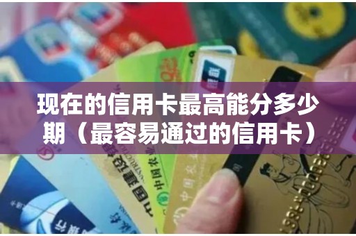 现在的信用卡最高能分多少期（最容易通过的信用卡）