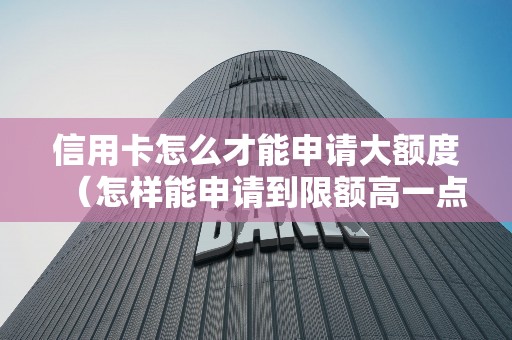 信用卡怎么才能申请大额度（怎样能申请到限额高一点的卡）
