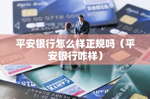 平安银行怎么样正规吗（平安银行咋样）