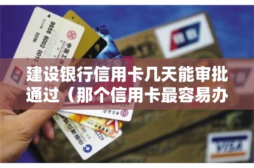 建设银行信用卡几天能审批通过（那个信用卡最容易办下来）