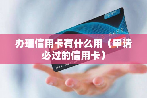 办理信用卡有什么用（申请必过的信用卡）