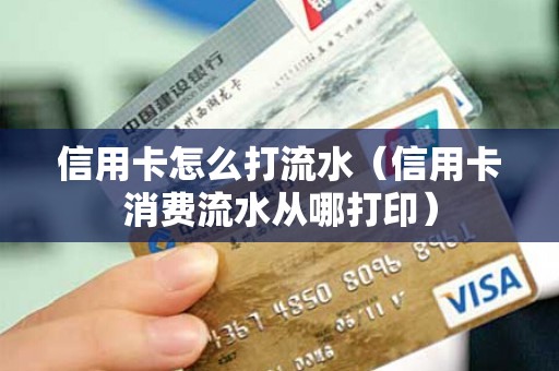 信用卡怎么打流水（信用卡消费流水从哪打印）