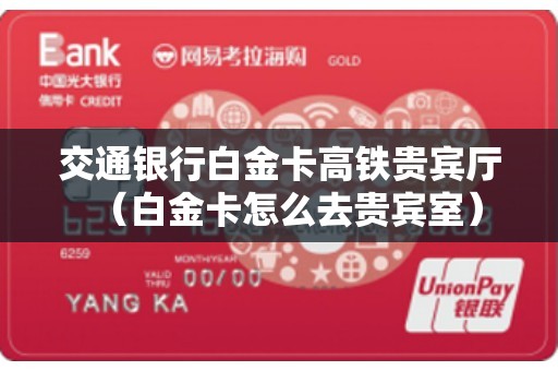 交通银行白金卡高铁贵宾厅（白金卡怎么去贵宾室）