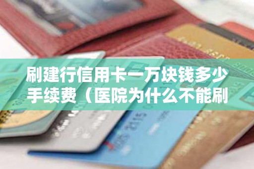 刷建行信用卡一万块钱多少手续费（医院为什么不能刷信用卡）