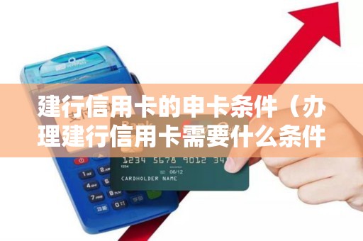 建行信用卡的申卡条件（办理建行信用卡需要什么条件）