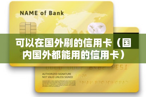 可以在国外刷的信用卡（国内国外都能用的信用卡）