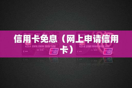 信用卡免息(网上申请信用卡) 信用卡免息(网上申请信用卡)