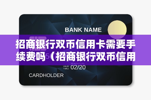 招商银行双币信用卡需要手续费吗（招商银行双币信用卡额度一般是多少）