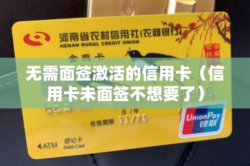 无需面签激活的信用卡(信用卡未面签不想要了) 无需面签激活的信用卡(信用卡未面签不想要了)