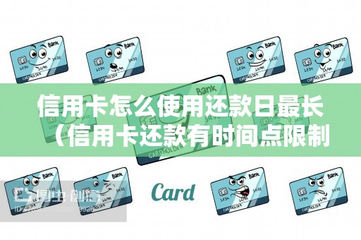 信用卡怎么使用还款日最长（信用卡还款有时间点限制吗）