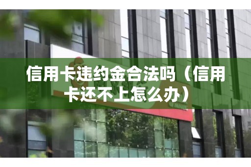 信用卡违约金合法吗（信用卡还不上怎么办）