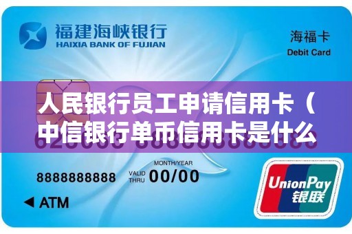 人民银行员工申请信用卡（中信银行单币信用卡是什么卡）