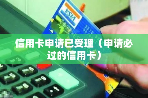 信用卡申请已受理（申请必过的信用卡）
