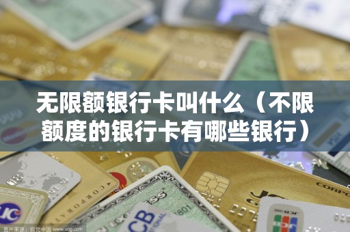 无限额银行卡叫什么（不限额度的银行卡有哪些银行）