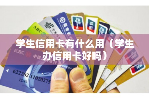 学生信用卡有什么用（学生办信用卡好吗）