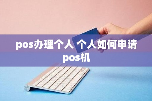pos办理个人 个人如何申请pos机 pos办理个人 个人如何申请pos机