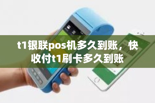 t1银联pos机多久到账，快收付t1刷卡多久到账
