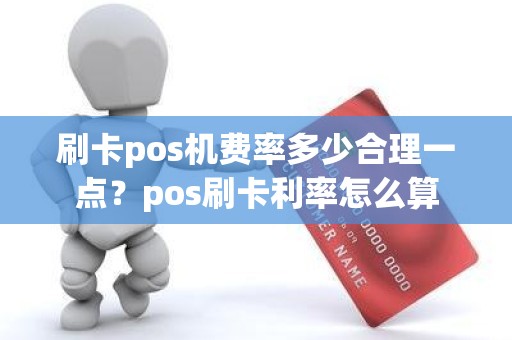 刷卡pos机费率多少合理一点？pos刷卡利率怎么算