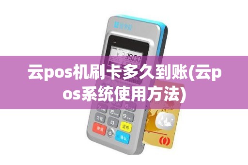 云pos机刷卡多久到账(云pos系统使用方法)