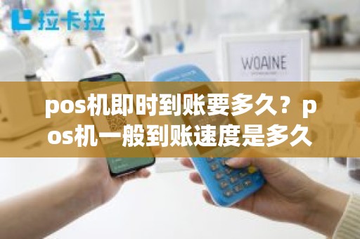pos机即时到账要多久？pos机一般到账速度是多久