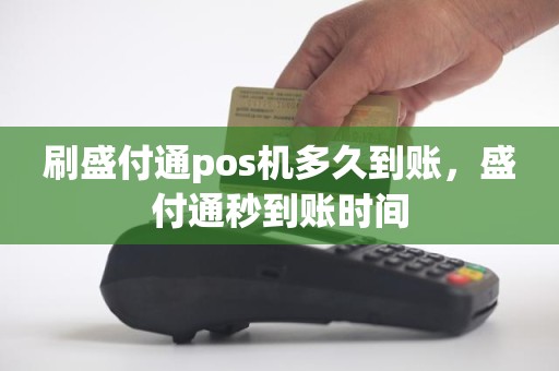 刷盛付通pos机多久到账，盛付通秒到账时间
