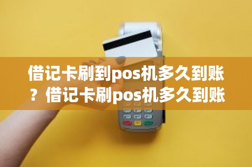 借记卡刷到pos机多久到账？借记卡刷pos机多久到账