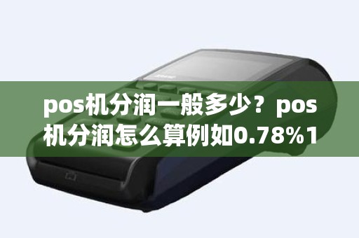 pos机分润一般多少？pos机分润怎么算例如0.78%10000块钱代理商能拿多少