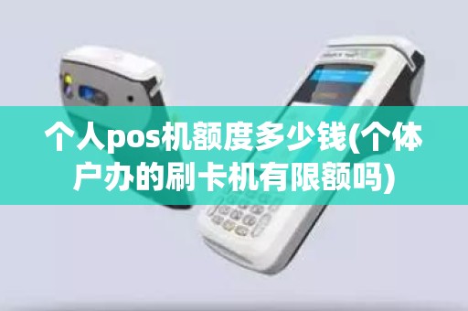 个人pos机额度多少钱(个体户办的刷卡机有限额吗)